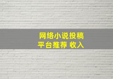 网络小说投稿平台推荐 收入